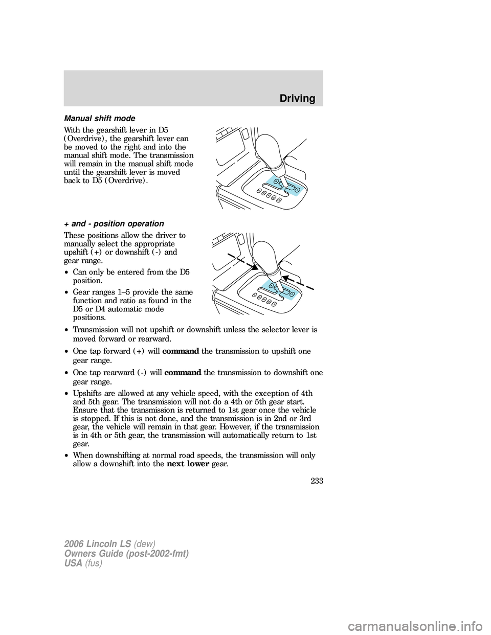 LINCOLN LS 2006  Owners Manual Manual shift mode
With the gearshift lever in D5
(Overdrive), the gearshift lever can
be moved to the right and into the
manual shift mode. The transmission
will remain in the manual shift mode
until 
