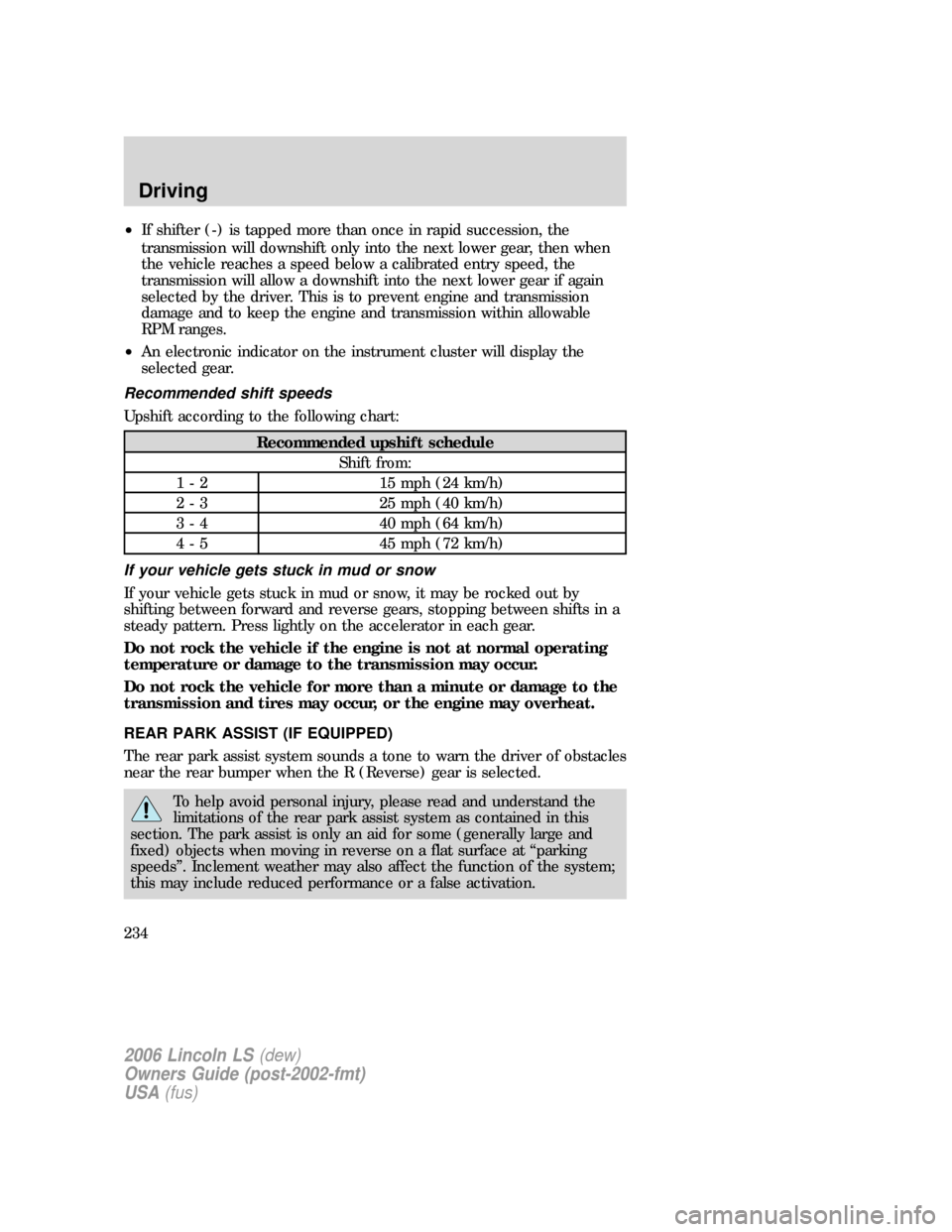 LINCOLN LS 2006 Owners Manual •If shifter (-) is tapped more than once in rapid succession, the
transmission will downshift only into the next lower gear, then when
the vehicle reaches a speed below a calibrated entry speed, the LINCOLN LS 2006 Owners Manual •If shifter (-) is tapped more than once in rapid succession, the
transmission will downshift only into the next lower gear, then when
the vehicle reaches a speed below a calibrated entry speed, the