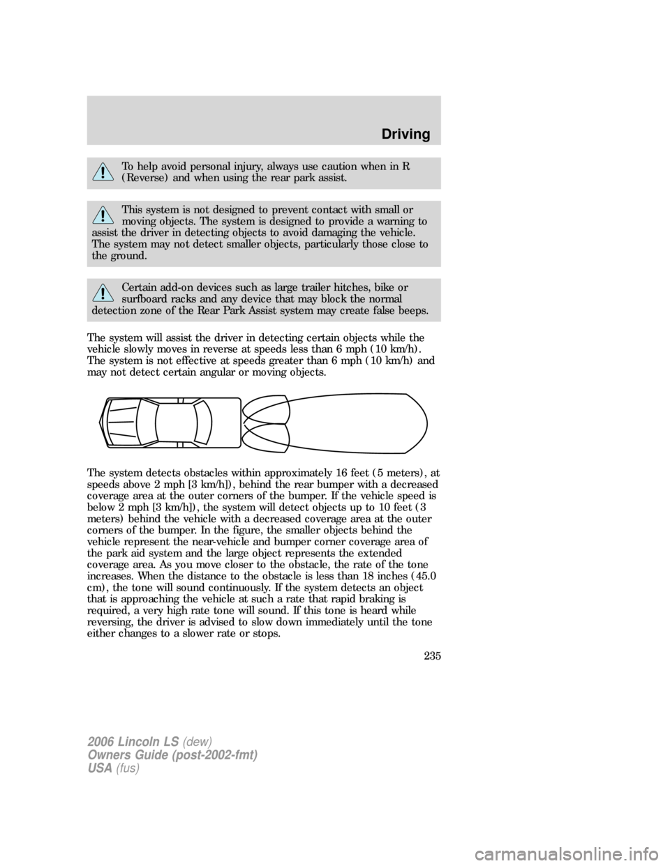 LINCOLN LS 2006 Owners Manual To help avoid personal injury, always use caution when in R
(Reverse) and when using the rear park assist.
This system is not designed to prevent contact with small or
moving objects. The system is de LINCOLN LS 2006 Owners Manual To help avoid personal injury, always use caution when in R
(Reverse) and when using the rear park assist.
This system is not designed to prevent contact with small or
moving objects. The system is de