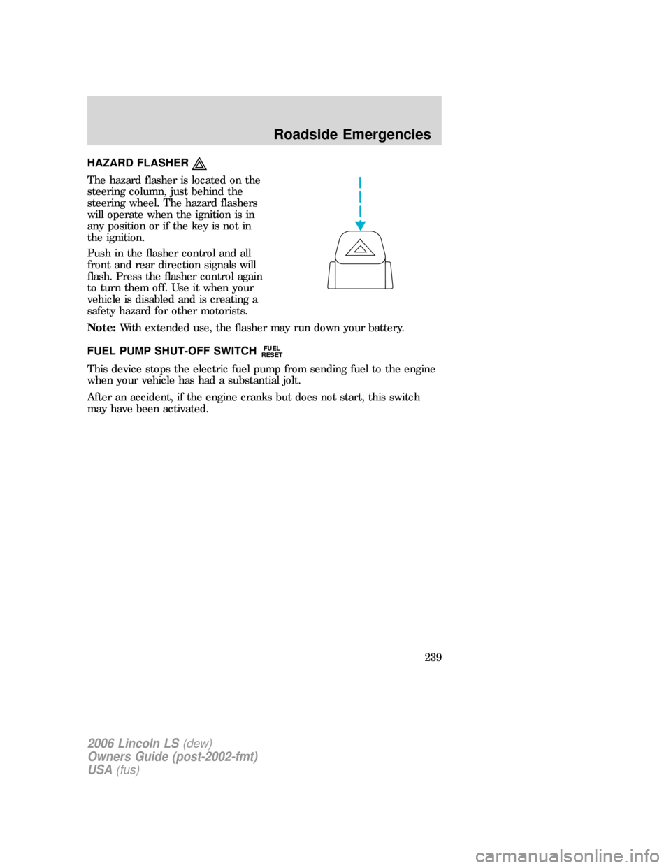 LINCOLN LS 2006 Owners Manual HAZARD FLASHER
The hazard flasher is located on the
steering column, just behind the
steering wheel. The hazard flashers
will operate when the ignition is in
any position or if the key is not in
the i LINCOLN LS 2006 Owners Manual HAZARD FLASHER
The hazard flasher is located on the
steering column, just behind the
steering wheel. The hazard flashers
will operate when the ignition is in
any position or if the key is not in
the i