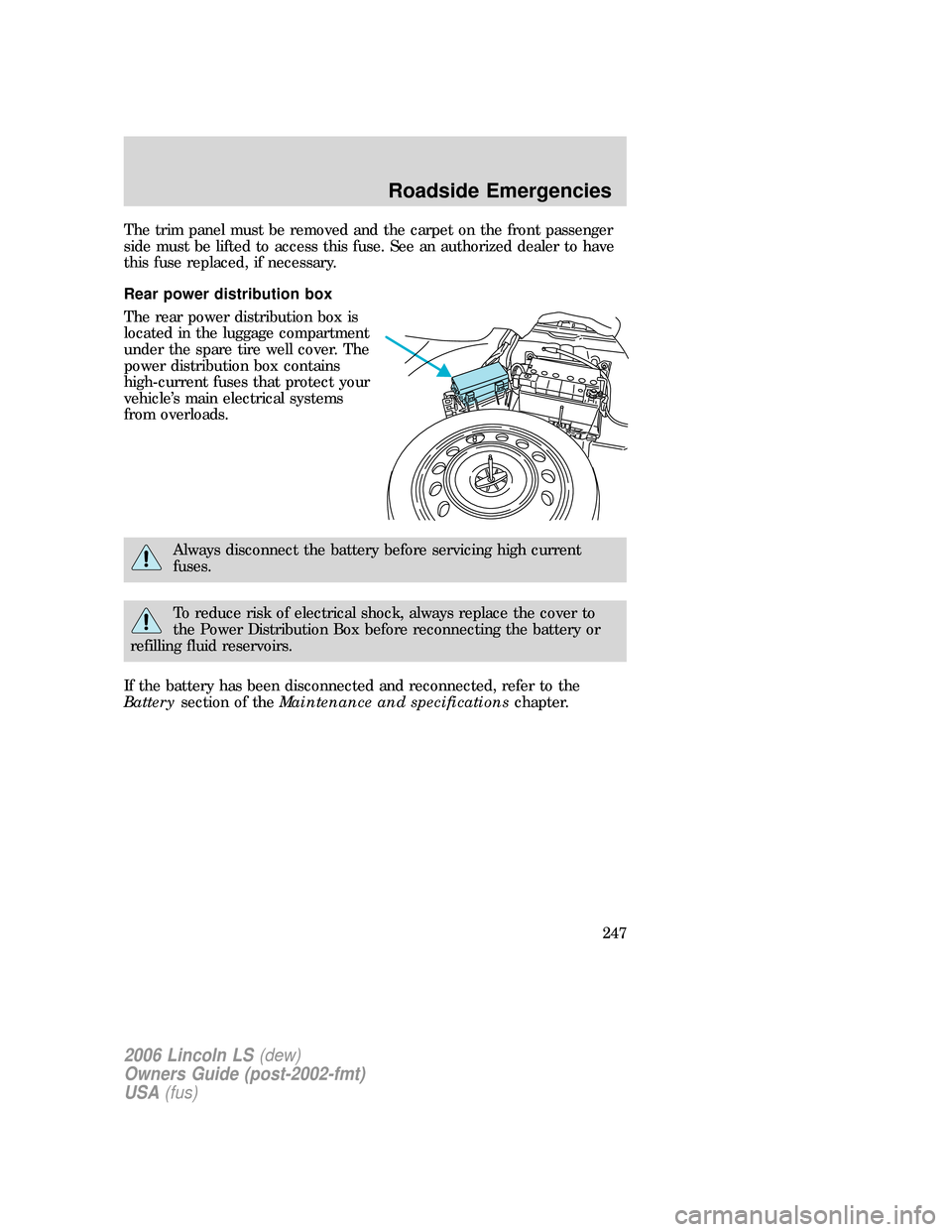 LINCOLN LS 2006  Owners Manual The trim panel must be removed and the carpet on the front passenger
side must be lifted to access this fuse. See an authorized dealer to have
this fuse replaced, if necessary.
Rear power distribution
