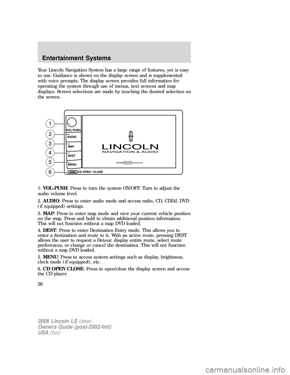 LINCOLN LS 2006  Owners Manual Your Lincoln Navigation System has a large range of features, yet is easy
to use. Guidance is shown on the display screen and is supplemented
with voice prompts. The display screen provides full infor