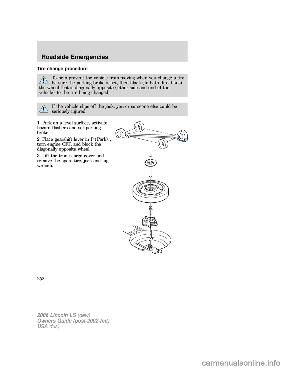 LINCOLN LS 2006 Owners Manual Tire change procedure
To help prevent the vehicle from moving when you change a tire,
be sure the parking brake is set, then block (in both directions)
the wheel that is diagonally opposite (other sid LINCOLN LS 2006 Owners Manual Tire change procedure
To help prevent the vehicle from moving when you change a tire,
be sure the parking brake is set, then block (in both directions)
the wheel that is diagonally opposite (other sid