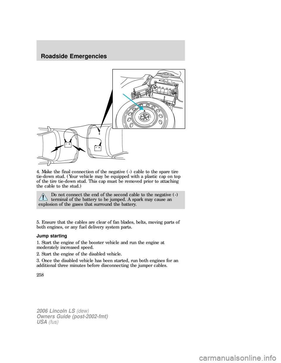 LINCOLN LS 2006 Owners Manual 4. Make the final connection of the negative (-) cable to the spare tire
tie-down stud. (Your vehicle may be equipped with a plastic cap on top
of the tire tie-down stud. This cap must be removed prio LINCOLN LS 2006 Owners Manual 4. Make the final connection of the negative (-) cable to the spare tire
tie-down stud. (Your vehicle may be equipped with a plastic cap on top
of the tire tie-down stud. This cap must be removed prio