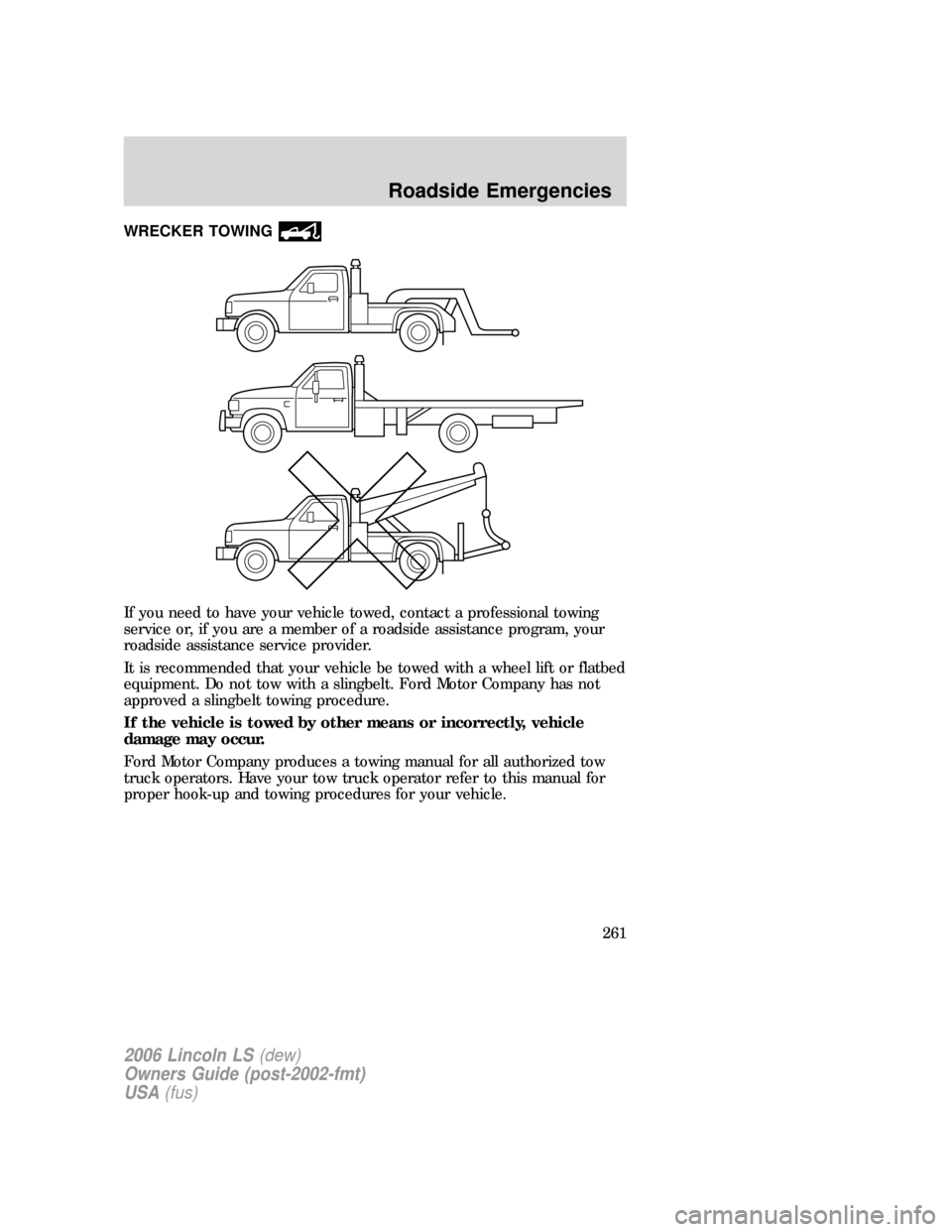LINCOLN LS 2006 Owners Manual WRECKER TOWING
If you need to have your vehicle towed, contact a professional towing
service or, if you are a member of a roadside assistance program, your
roadside assistance service provider.
It is LINCOLN LS 2006 Owners Manual WRECKER TOWING
If you need to have your vehicle towed, contact a professional towing
service or, if you are a member of a roadside assistance program, your
roadside assistance service provider.
It is