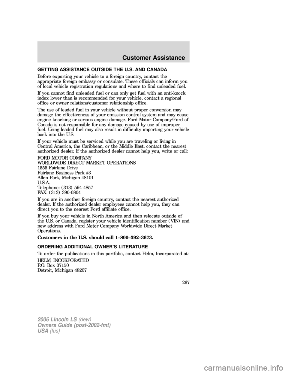 LINCOLN LS 2006 Owners Manual GETTING ASSISTANCE OUTSIDE THE U.S. AND CANADA
Before exporting your vehicle to a foreign country, contact the
appropriate foreign embassy or consulate. These officials can inform you
of local vehicle LINCOLN LS 2006 Owners Manual GETTING ASSISTANCE OUTSIDE THE U.S. AND CANADA
Before exporting your vehicle to a foreign country, contact the
appropriate foreign embassy or consulate. These officials can inform you
of local vehicle