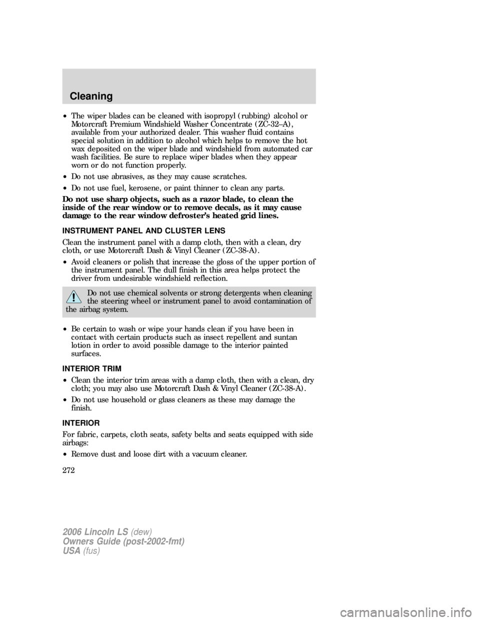 LINCOLN LS 2006 Owners Manual •The wiper blades can be cleaned with isopropyl (rubbing) alcohol or
Motorcraft Premium Windshield Washer Concentrate (ZC-32–A),
available from your authorized dealer. This washer fluid contains
s