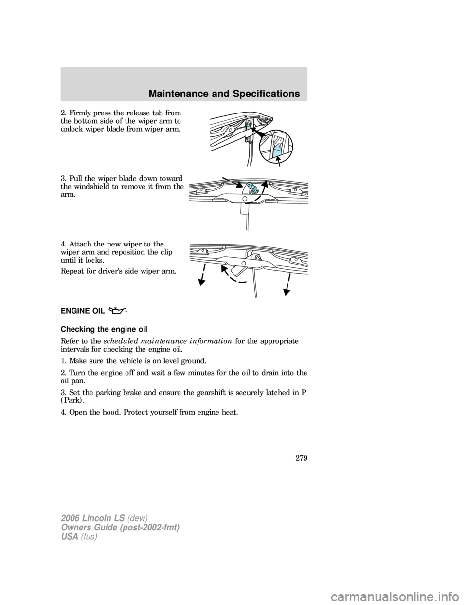 LINCOLN LS 2006  Owners Manual 2. Firmly press the release tab from
the bottom side of the wiper arm to
unlock wiper blade from wiper arm.
3. Pull the wiper blade down toward
the windshield to remove it from the
arm.
4. Attach the 