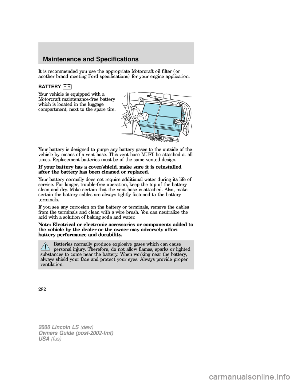 LINCOLN LS 2006 Owners Manual It is recommended you use the appropriate Motorcraft oil filter (or
another brand meeting Ford specifications) for your engine application.
BATTERY
Your vehicle is equipped with a
Motorcraft maintenan LINCOLN LS 2006 Owners Manual It is recommended you use the appropriate Motorcraft oil filter (or
another brand meeting Ford specifications) for your engine application.
BATTERY
Your vehicle is equipped with a
Motorcraft maintenan