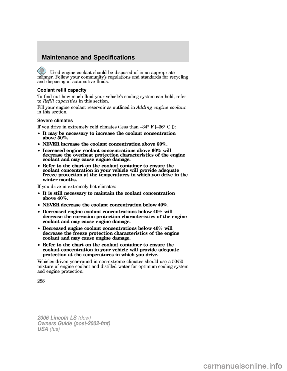 LINCOLN LS 2006 Owners Manual Used engine coolant should be disposed of in an appropriate
manner. Follow your community’s regulations and standards for recycling
and disposing of automotive fluids.
Coolant refill capacity
To fin LINCOLN LS 2006 Owners Manual Used engine coolant should be disposed of in an appropriate
manner. Follow your community’s regulations and standards for recycling
and disposing of automotive fluids.
Coolant refill capacity
To fin