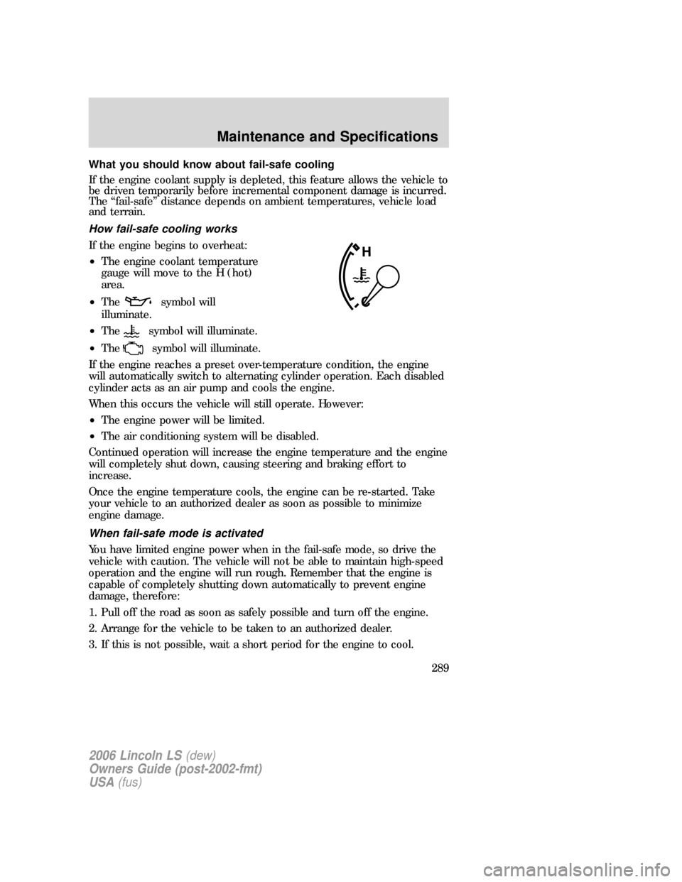 LINCOLN LS 2006 Owners Manual What you should know about fail-safe cooling
If the engine coolant supply is depleted, this feature allows the vehicle to
be driven temporarily before incremental component damage is incurred.
The “ LINCOLN LS 2006 Owners Manual What you should know about fail-safe cooling
If the engine coolant supply is depleted, this feature allows the vehicle to
be driven temporarily before incremental component damage is incurred.
The “