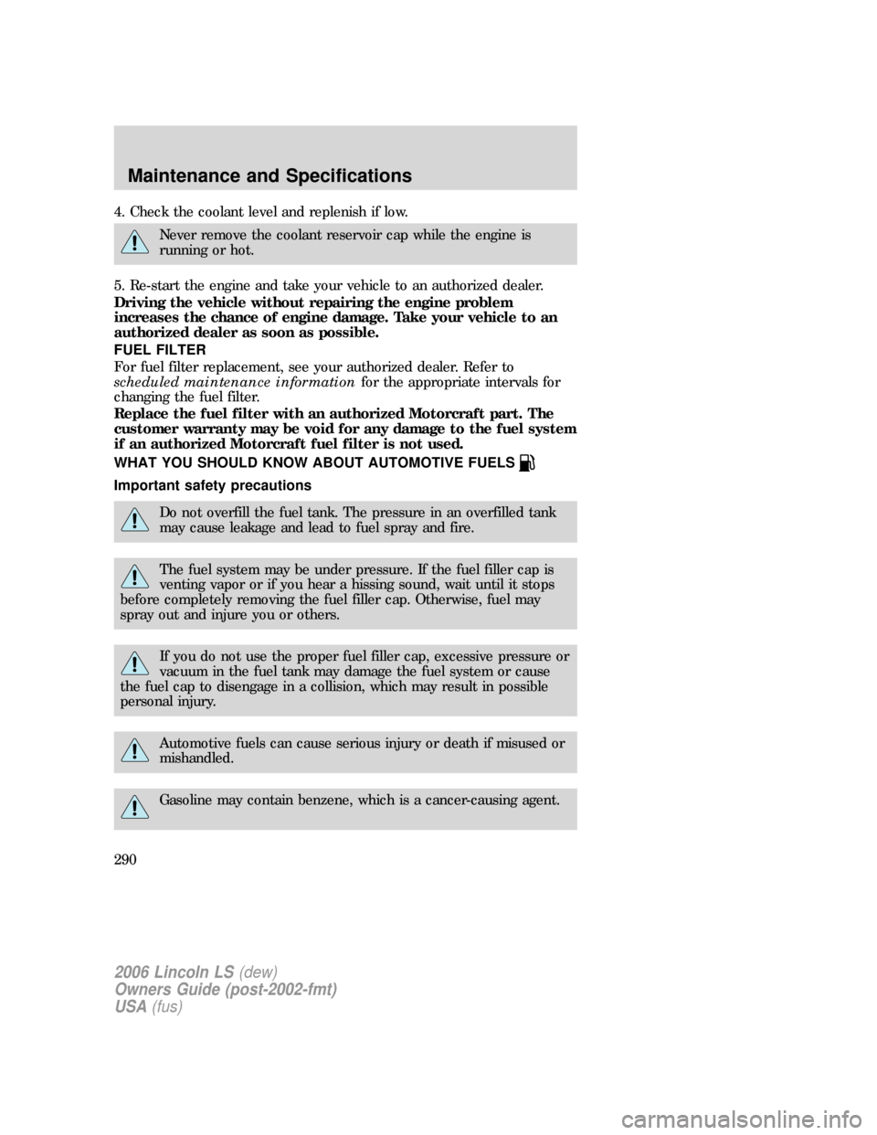 LINCOLN LS 2006 Owners Manual 4. Check the coolant level and replenish if low.
Never remove the coolant reservoir cap while the engine is
running or hot.
5. Re-start the engine and take your vehicle to an authorized dealer.
Drivin LINCOLN LS 2006 Owners Manual 4. Check the coolant level and replenish if low.
Never remove the coolant reservoir cap while the engine is
running or hot.
5. Re-start the engine and take your vehicle to an authorized dealer.
Drivin