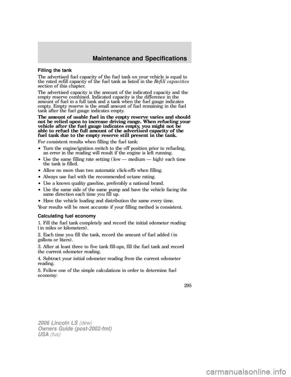 LINCOLN LS 2006  Owners Manual Filling the tank
The advertised fuel capacity of the fuel tank on your vehicle is equal to
the rated refill capacity of the fuel tank as listed in theRefill capacities
section of this chapter.
The adv