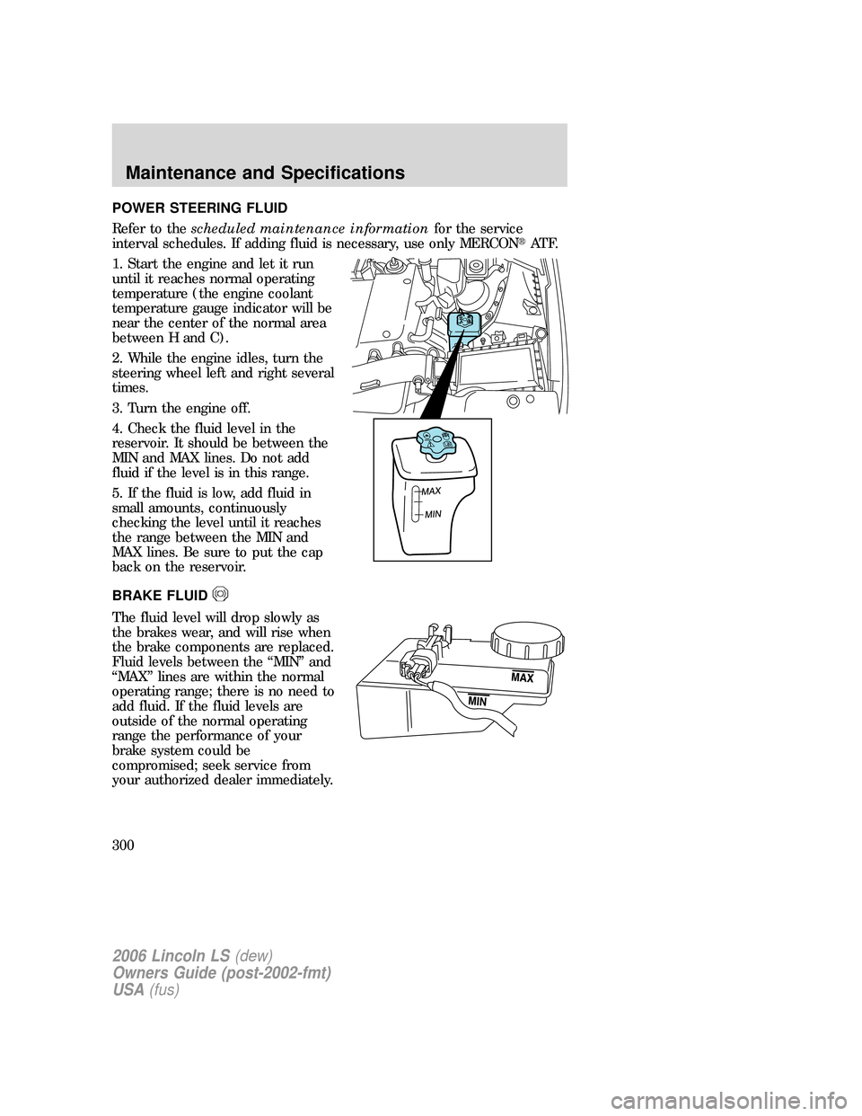 LINCOLN LS 2006  Owners Manual POWER STEERING FLUID
Refer to thescheduled maintenance informationfor the service
interval schedules. If adding fluid is necessary, use only MERCONAT F.
1. Start the engine and let it run
until it re