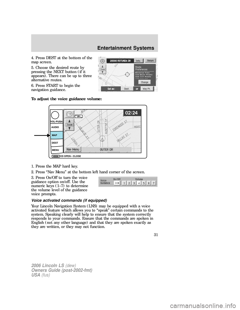LINCOLN LS 2006  Owners Manual 4. Press DEST at the bottom of the
map screen.
5. Choose the desired route by
pressing the NEXT button (if it
appears). There can be up to three
alternative routes.
6. Press START to begin the
navigat