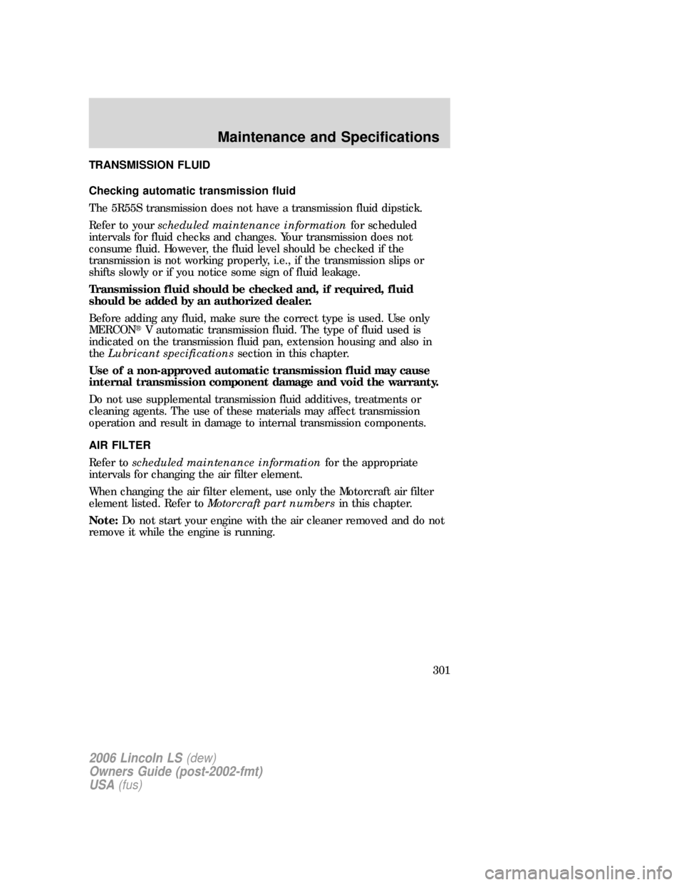 LINCOLN LS 2006  Owners Manual TRANSMISSION FLUID
Checking automatic transmission fluid
The 5R55S transmission does not have a transmission fluid dipstick.
Refer to yourscheduled maintenance informationfor scheduled
intervals for f