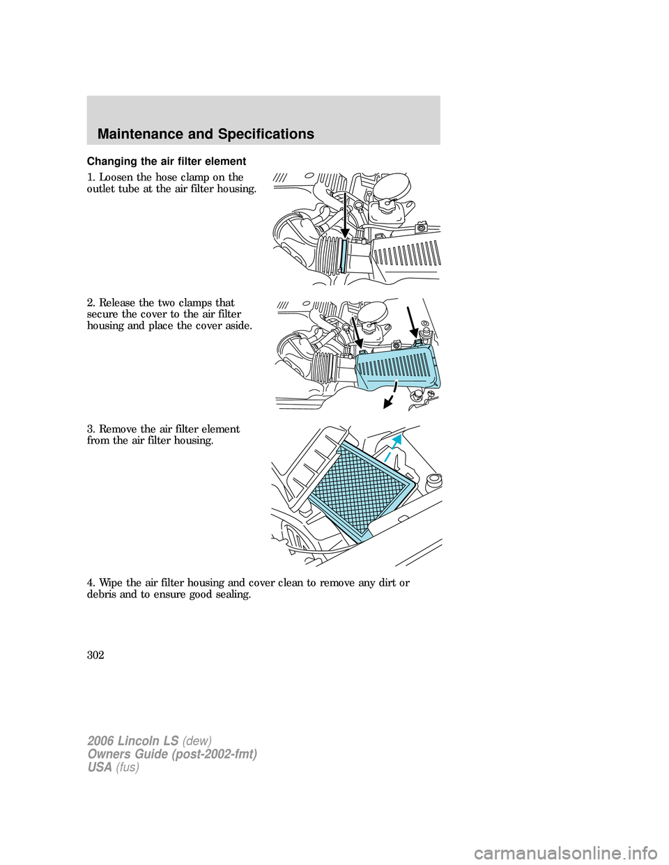 LINCOLN LS 2006  Owners Manual Changing the air filter element
1. Loosen the hose clamp on the
outlet tube at the air filter housing.
2. Release the two clamps that
secure the cover to the air filter
housing and place the cover asi