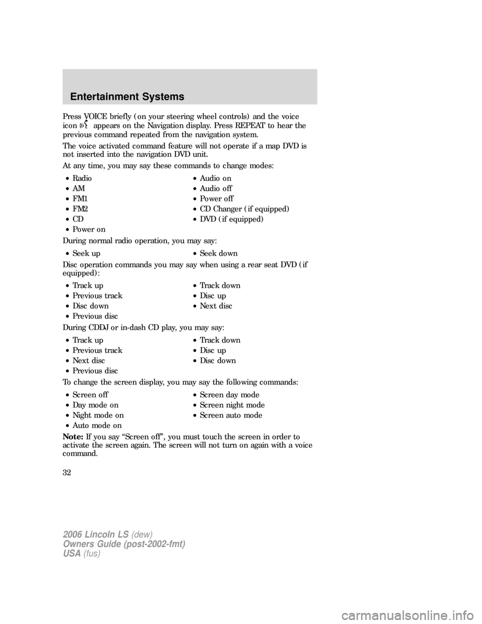 LINCOLN LS 2006  Owners Manual Press VOICE briefly (on your steering wheel controls) and the voice
icon
appears on the Navigation display. Press REPEAT to hear the
previous command repeated from the navigation system.
The voice act