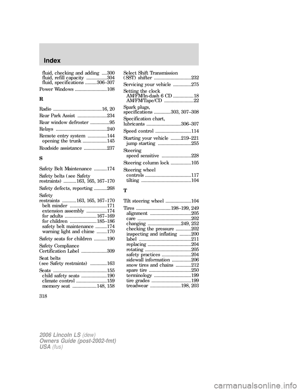 LINCOLN LS 2006  Owners Manual fluid, checking and adding ....300
fluid, refill capacity ................304
fluid, specifications .........306–307
Power Windows .........................108
R
Radio ..............................