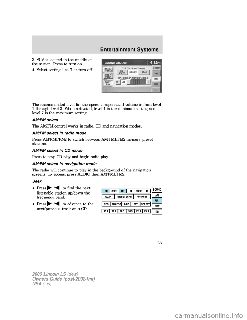 LINCOLN LS 2006 User Guide 3. SCV is located in the middle of
the screen. Press to turn on.
4. Select setting 1 to 7 or turn off.
The recommended level for the speed compensated volume is from level
1 through level 3. When acti LINCOLN LS 2006 User Guide 3. SCV is located in the middle of
the screen. Press to turn on.
4. Select setting 1 to 7 or turn off.
The recommended level for the speed compensated volume is from level
1 through level 3. When acti