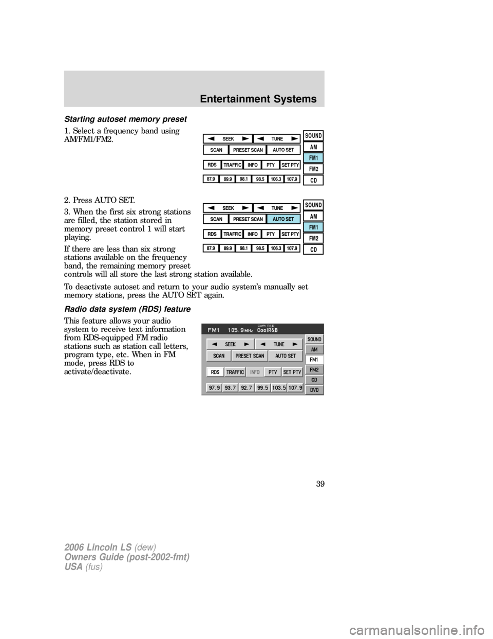 LINCOLN LS 2006 Owners Guide Starting autoset memory preset
1. Select a frequency band using
AM/FM1/FM2.
2. Press AUTO SET.
3. When the first six strong stations
are filled, the station stored in
memory preset control 1 will star LINCOLN LS 2006 Owners Guide Starting autoset memory preset
1. Select a frequency band using
AM/FM1/FM2.
2. Press AUTO SET.
3. When the first six strong stations
are filled, the station stored in
memory preset control 1 will star