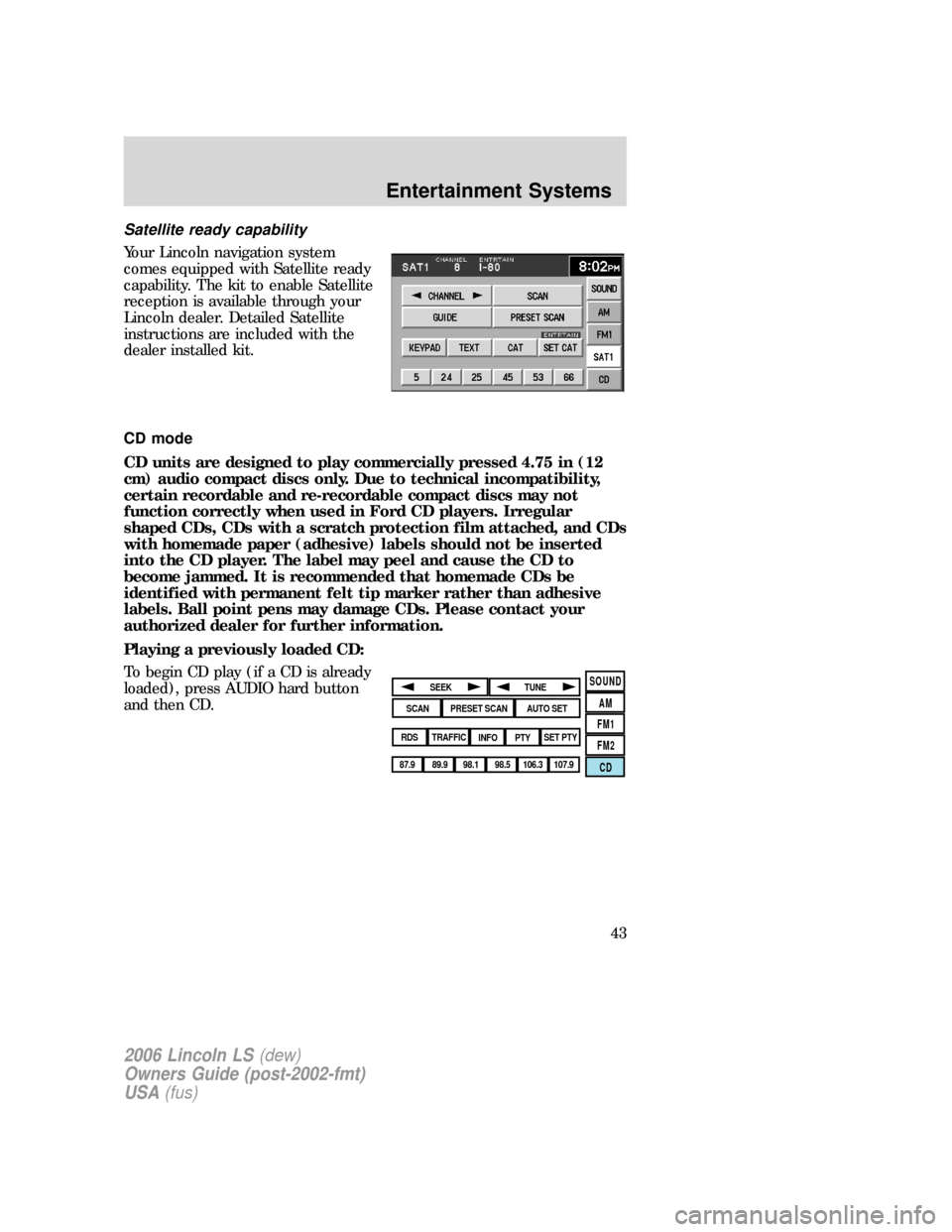 LINCOLN LS 2006 User Guide Satellite ready capability
Your Lincoln navigation system
comes equipped with Satellite ready
capability. The kit to enable Satellite
reception is available through your
Lincoln dealer. Detailed Satel LINCOLN LS 2006 User Guide Satellite ready capability
Your Lincoln navigation system
comes equipped with Satellite ready
capability. The kit to enable Satellite
reception is available through your
Lincoln dealer. Detailed Satel