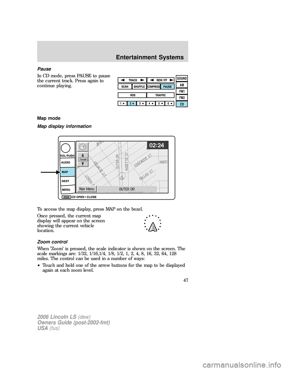 LINCOLN LS 2006 Service Manual Pause
In CD mode, press PAUSE to pause
the current track. Press again to
continue playing.
Map mode
Map display information
To access the map display, press MAP on the bezel.
Once pressed, the current LINCOLN LS 2006 Service Manual Pause
In CD mode, press PAUSE to pause
the current track. Press again to
continue playing.
Map mode
Map display information
To access the map display, press MAP on the bezel.
Once pressed, the current