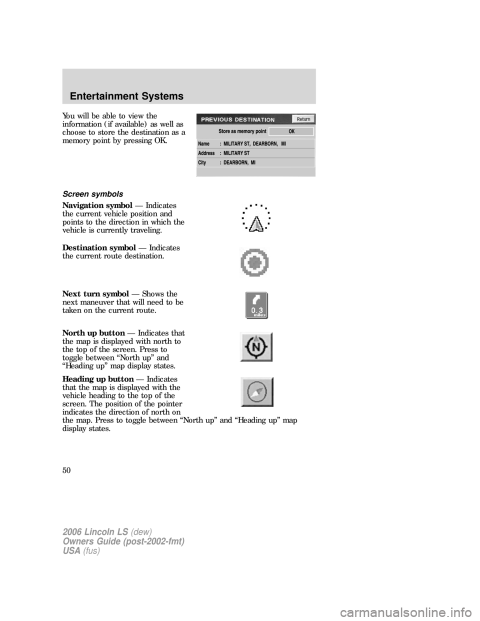 LINCOLN LS 2006 User Guide Youwillbeabletoviewthe
information (if available) as well as
choose to store the destination as a
memory point by pressing OK.
Screen symbols
Navigation symbol— Indicates
the current vehicle positio LINCOLN LS 2006 User Guide Youwillbeabletoviewthe
information (if available) as well as
choose to store the destination as a
memory point by pressing OK.
Screen symbols
Navigation symbol— Indicates
the current vehicle positio