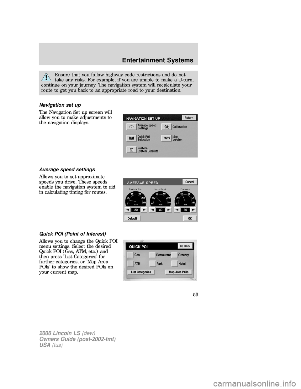 LINCOLN LS 2006 User Guide Ensure that you follow highway code restrictions and do not
take any risks. For example, if you are unable to make a U-turn,
continue on your journey. The navigation system will recalculate your
route LINCOLN LS 2006 User Guide Ensure that you follow highway code restrictions and do not
take any risks. For example, if you are unable to make a U-turn,
continue on your journey. The navigation system will recalculate your
route