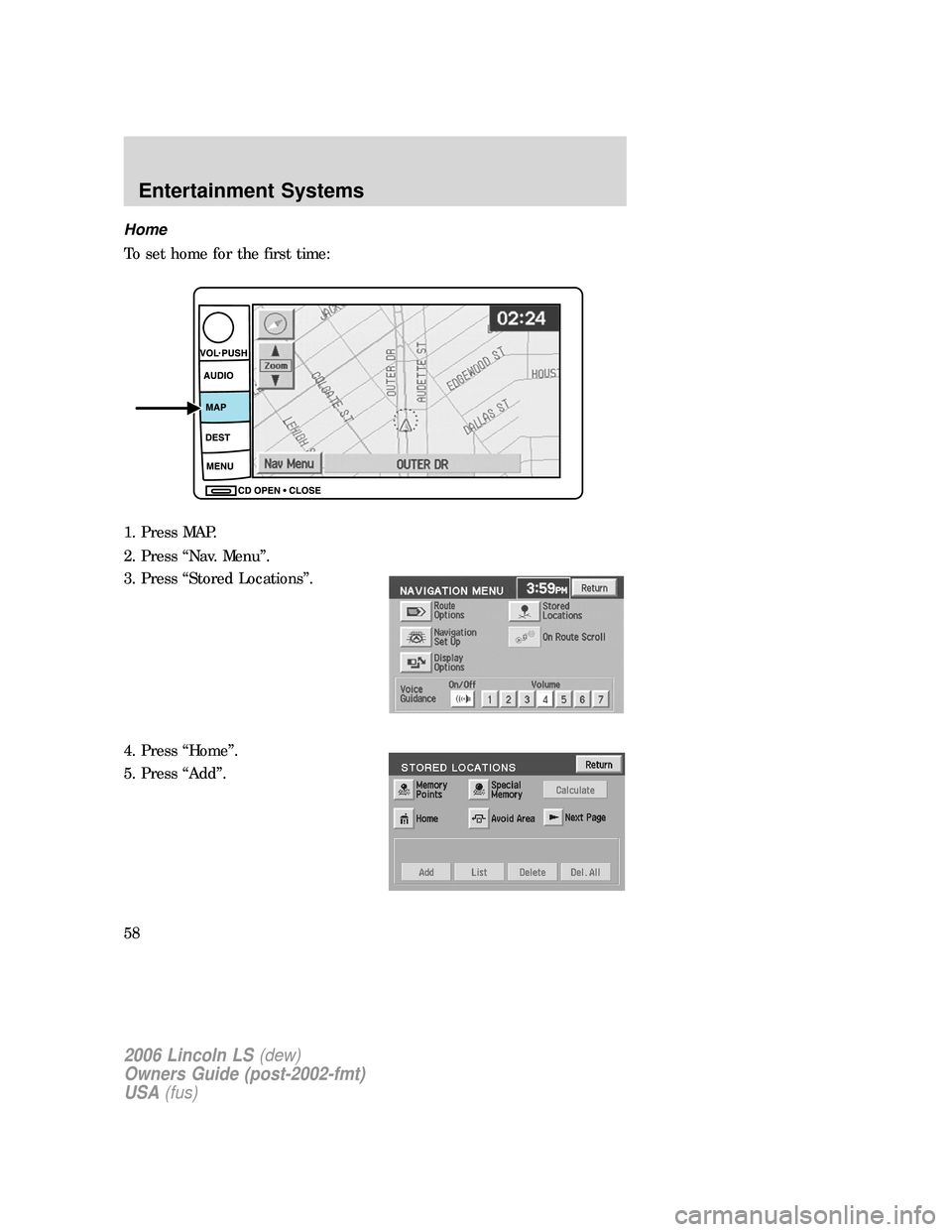 LINCOLN LS 2006 Workshop Manual Home
To set home for the first time:
1. Press MAP.
2. Press “Nav. Menu”.
3. Press “Stored Locations”.
4. Press “Home”.
5. Press “Add”.
2006 Lincoln LS(dew)
Owners Guide (post-2002-fmt)