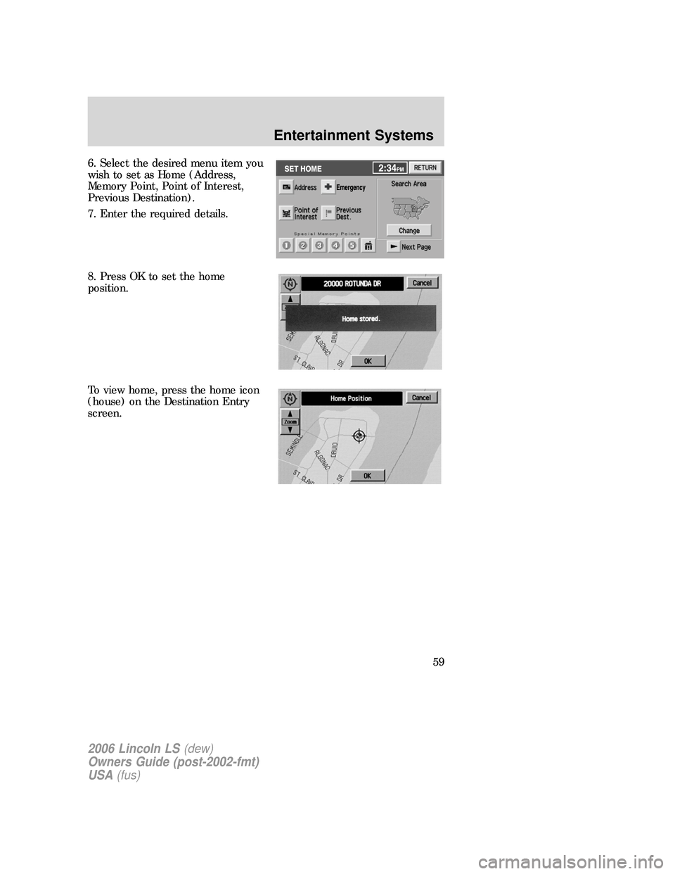 LINCOLN LS 2006 Workshop Manual 6. Select the desired menu item you
wish to set as Home (Address,
Memory Point, Point of Interest,
Previous Destination).
7. Enter the required details.
8. Press OK to set the home
position.
To view h