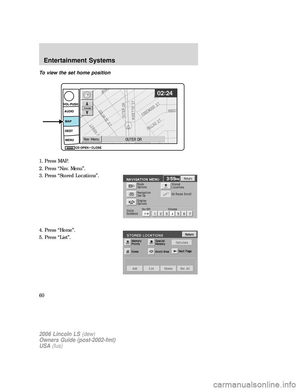 LINCOLN LS 2006 Workshop Manual To view the set home position
1. Press MAP.
2. Press “Nav. Menu”.
3. Press “Stored Locations”.
4. Press “Home”.
5. Press “List”.
2006 Lincoln LS(dew)
Owners Guide (post-2002-fmt)
USA(f