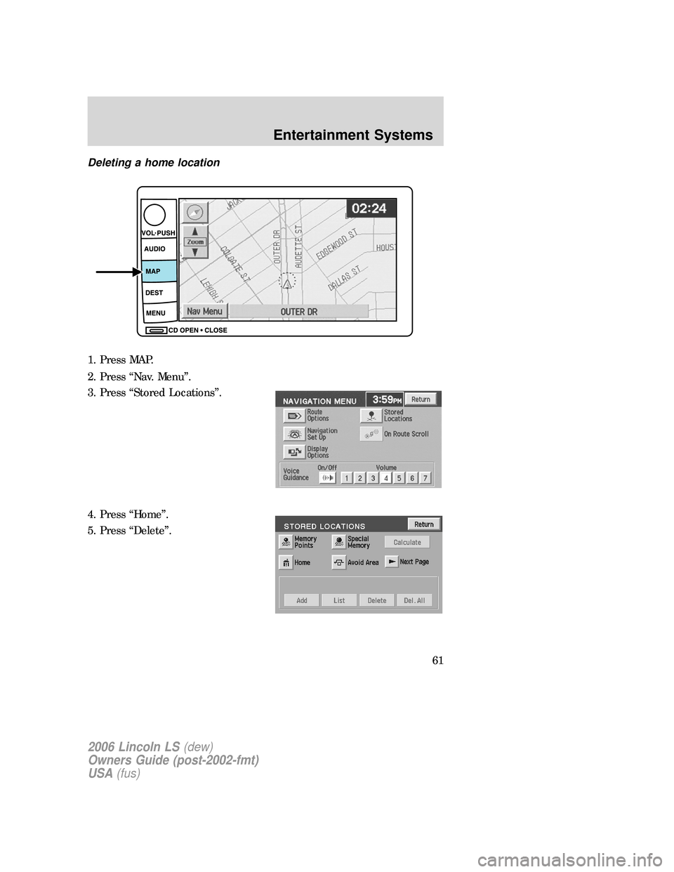 LINCOLN LS 2006 Repair Manual Deleting a home location
1. Press MAP.
2. Press “Nav. Menu”.
3. Press “Stored Locations”.
4. Press “Home”.
5. Press “Delete”.
2006 Lincoln LS(dew)
Owners Guide (post-2002-fmt)
USA(fus)
