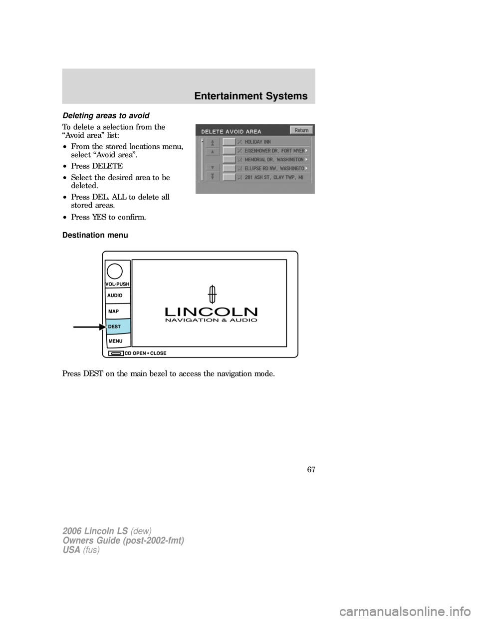 LINCOLN LS 2006 Owners Manual Deleting areas to avoid
To delete a selection from the
“Avoid area” list:
•From the stored locations menu,
select “Avoid area”.
•Press DELETE
•Select the desired area to be
deleted.
•P LINCOLN LS 2006 Owners Manual Deleting areas to avoid
To delete a selection from the
“Avoid area” list:
•From the stored locations menu,
select “Avoid area”.
•Press DELETE
•Select the desired area to be
deleted.
•P