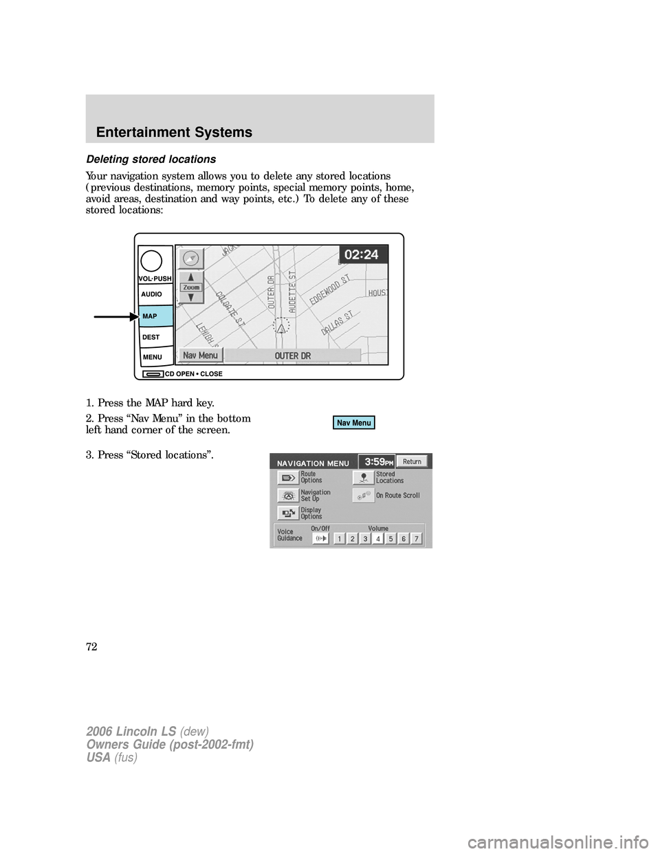 LINCOLN LS 2006 Owners Manual Deleting stored locations
Your navigation system allows you to delete any stored locations
(previous destinations, memory points, special memory points, home,
avoid areas, destination and way points, LINCOLN LS 2006 Owners Manual Deleting stored locations
Your navigation system allows you to delete any stored locations
(previous destinations, memory points, special memory points, home,
avoid areas, destination and way points,