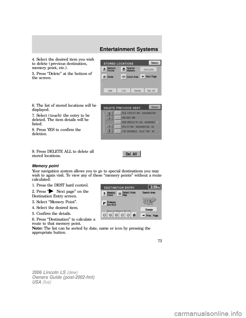 LINCOLN LS 2006 Owners Manual 4. Select the desired item you wish
to delete (previous destination,
memory point, etc.).
5. Press “Delete” at the bottom of
the screen.
6. The list of stored locations will be
displayed.
7. Selec LINCOLN LS 2006 Owners Manual 4. Select the desired item you wish
to delete (previous destination,
memory point, etc.).
5. Press “Delete” at the bottom of
the screen.
6. The list of stored locations will be
displayed.
7. Selec