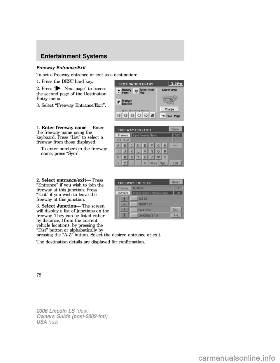 LINCOLN LS 2006 Manual PDF Freeway Entrance/Exit
To set a freeway entrance or exit as a destination:
1. Press the DEST hard key.
2. Press “
Next page” to access
the second page of the Destination
Entry menu.
3. Select “Fr LINCOLN LS 2006 Manual PDF Freeway Entrance/Exit
To set a freeway entrance or exit as a destination:
1. Press the DEST hard key.
2. Press “
Next page” to access
the second page of the Destination
Entry menu.
3. Select “Fr