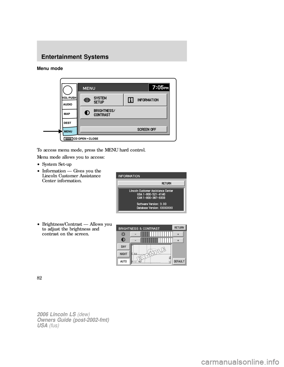 LINCOLN LS 2006 Manual Online Menu mode
To access menu mode, press the MENU hard control.
Menu mode allows you to access:
•System Set-up
•Information — Gives you the
Lincoln Customer Assistance
Center information.
•Brightn LINCOLN LS 2006 Manual Online Menu mode
To access menu mode, press the MENU hard control.
Menu mode allows you to access:
•System Set-up
•Information — Gives you the
Lincoln Customer Assistance
Center information.
•Brightn