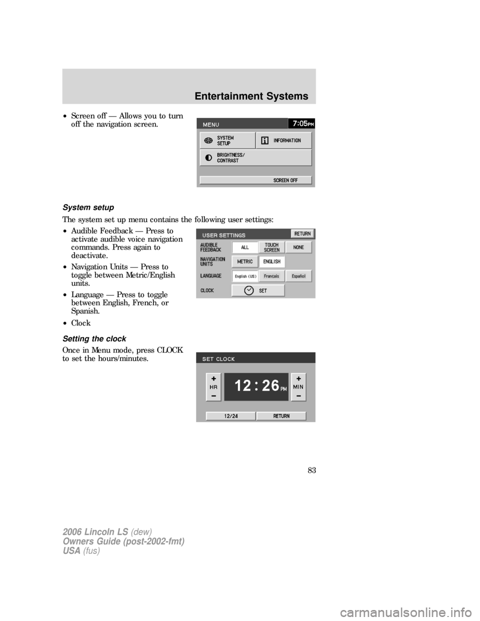 LINCOLN LS 2006 Owners Manual •Screen off — Allows you to turn
off the navigation screen.
System setup
The system set up menu contains the following user settings:
•Audible Feedback — Press to
activate audible voice naviga LINCOLN LS 2006 Owners Manual •Screen off — Allows you to turn
off the navigation screen.
System setup
The system set up menu contains the following user settings:
•Audible Feedback — Press to
activate audible voice naviga