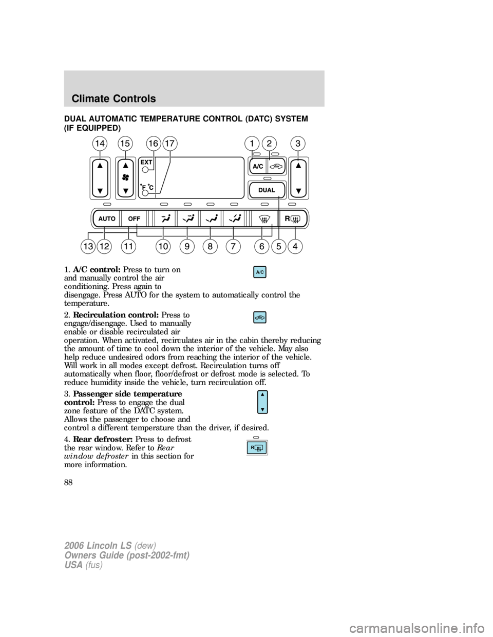 LINCOLN LS 2006 Manual Online DUAL AUTOMATIC TEMPERATURE CONTROL (DATC) SYSTEM
(IF EQUIPPED)
1.A/C control:Press to turn on
and manually control the air
conditioning. Press again to
disengage. Press AUTO for the system to automati LINCOLN LS 2006 Manual Online DUAL AUTOMATIC TEMPERATURE CONTROL (DATC) SYSTEM
(IF EQUIPPED)
1.A/C control:Press to turn on
and manually control the air
conditioning. Press again to
disengage. Press AUTO for the system to automati
