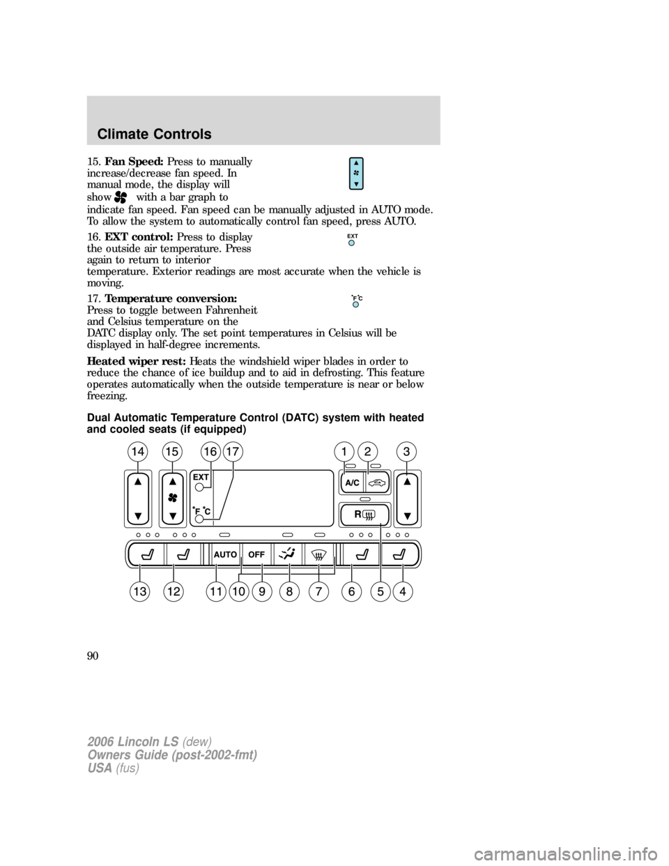 LINCOLN LS 2006 Manual Online 15.Fan Speed:Press to manually
increase/decrease fan speed. In
manual mode, the display will
show
with a bar graph to
indicate fan speed. Fan speed can be manually adjusted in AUTO mode.
To allow the LINCOLN LS 2006 Manual Online 15.Fan Speed:Press to manually
increase/decrease fan speed. In
manual mode, the display will
show
with a bar graph to
indicate fan speed. Fan speed can be manually adjusted in AUTO mode.
To allow the