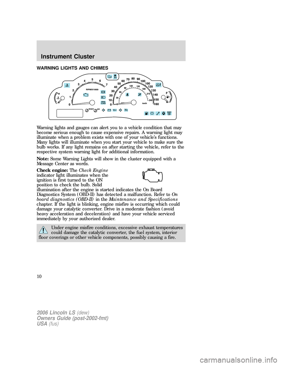 LINCOLN LS 2006  Owners Manual WARNING LIGHTS AND CHIMES
Warning lights and gauges can alert you to a vehicle condition that may
become serious enough to cause expensive repairs. A warning light may
illuminate when a problem exists