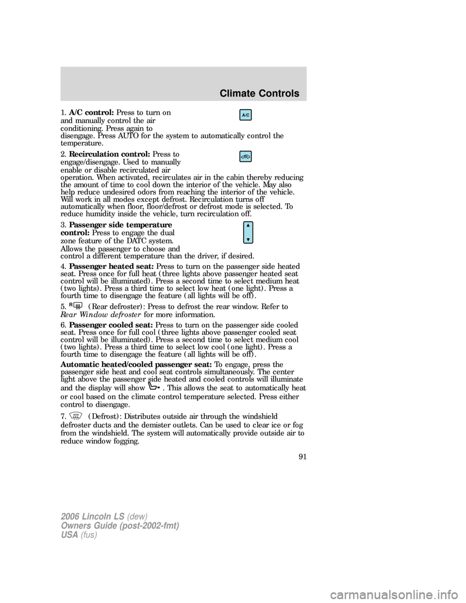 LINCOLN LS 2006 Owners Manual 1.A/C control:Press to turn on
and manually control the air
conditioning. Press again to
disengage. Press AUTO for the system to automatically control the
temperature.
2.Recirculation control:Press to LINCOLN LS 2006 Owners Manual 1.A/C control:Press to turn on
and manually control the air
conditioning. Press again to
disengage. Press AUTO for the system to automatically control the
temperature.
2.Recirculation control:Press to