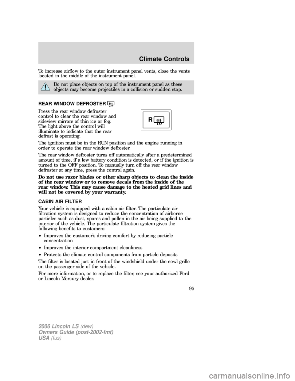 LINCOLN LS 2006 Owners Manual To increase airflow to the outer instrument panel vents, close the vents
located in the middle of the instrument panel.
Do not place objects on top of the instrument panel as these
objects may become LINCOLN LS 2006 Owners Manual To increase airflow to the outer instrument panel vents, close the vents
located in the middle of the instrument panel.
Do not place objects on top of the instrument panel as these
objects may become