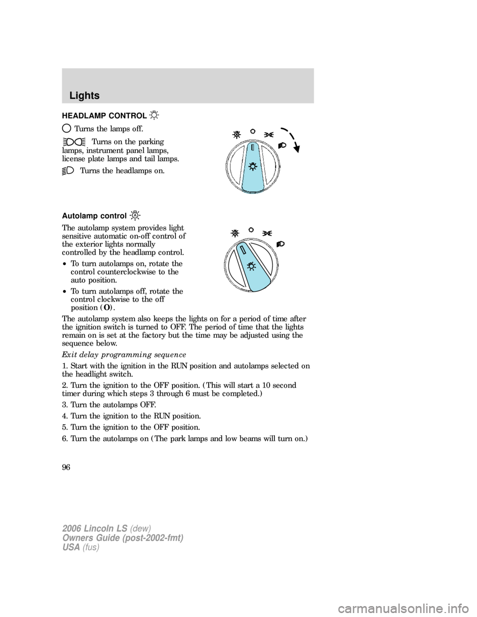 LINCOLN LS 2006  Owners Manual HEADLAMP CONTROL
Turns the lamps off.
Turns on the parking
lamps, instrument panel lamps,
license plate lamps and tail lamps.
Turns the headlamps on.
Autolamp control
The autolamp system provides ligh