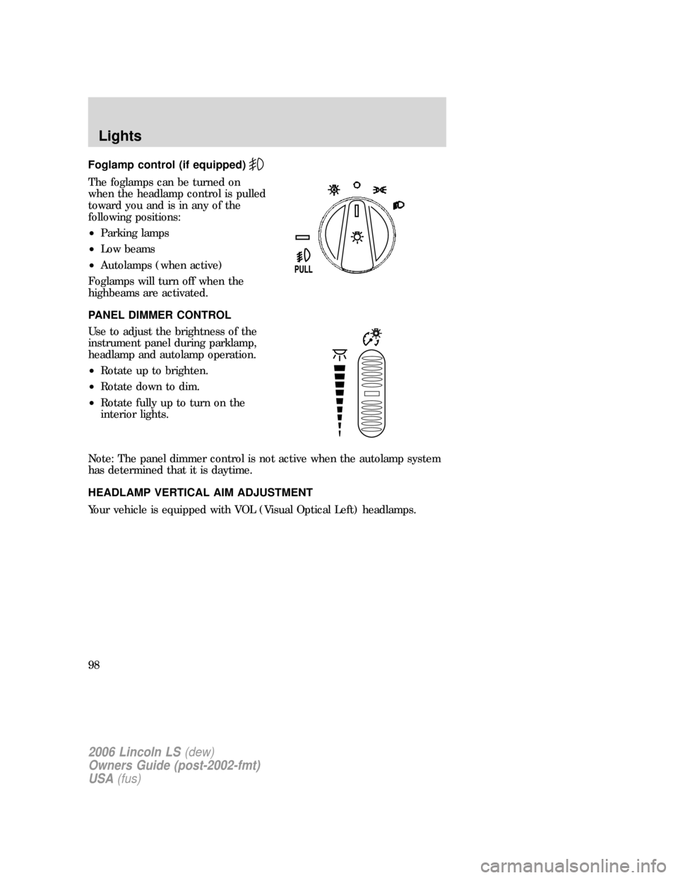 LINCOLN LS 2006  Owners Manual Foglamp control (if equipped)
The foglamps can be turned on
when the headlamp control is pulled
toward you and is in any of the
following positions:
•Parking lamps
•Low beams
•Autolamps (when ac