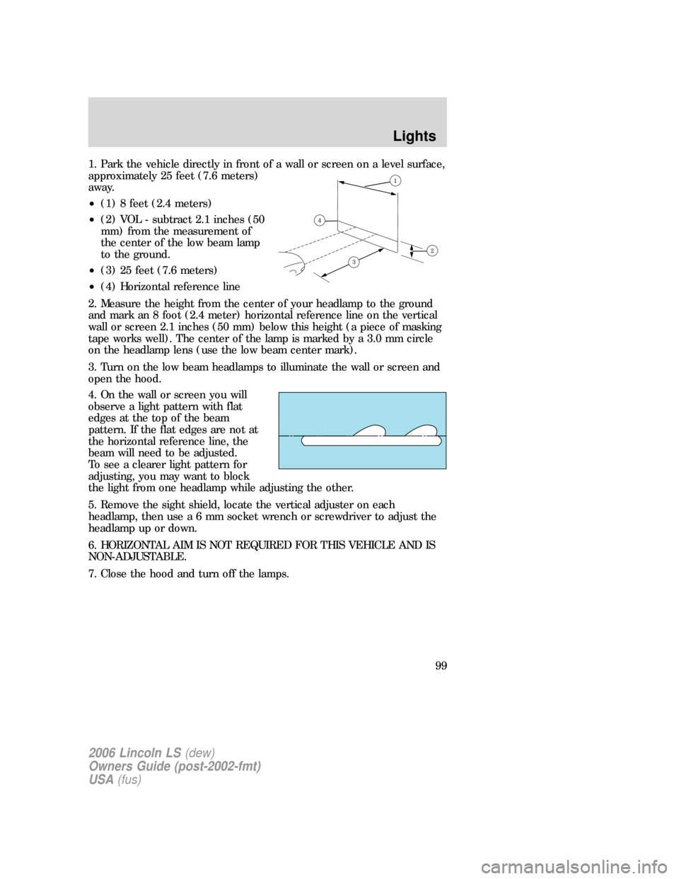 LINCOLN LS 2006  Owners Manual 1. Park the vehicle directly in front of a wall or screen on a level surface,
approximately 25 feet (7.6 meters)
away.
•(1) 8 feet (2.4 meters)
•(2) VOL - subtract 2.1 inches (50
mm) from the meas