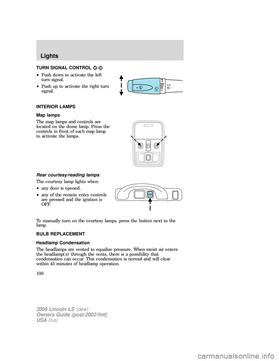 LINCOLN LS 2006  Owners Manual TURN SIGNAL CONTROL
•Push down to activate the left
turn signal.
•Push up to activate the right turn
signal.
INTERIOR LAMPS
Map lamps
The map lamps and controls are
located on the dome lamp. Press
