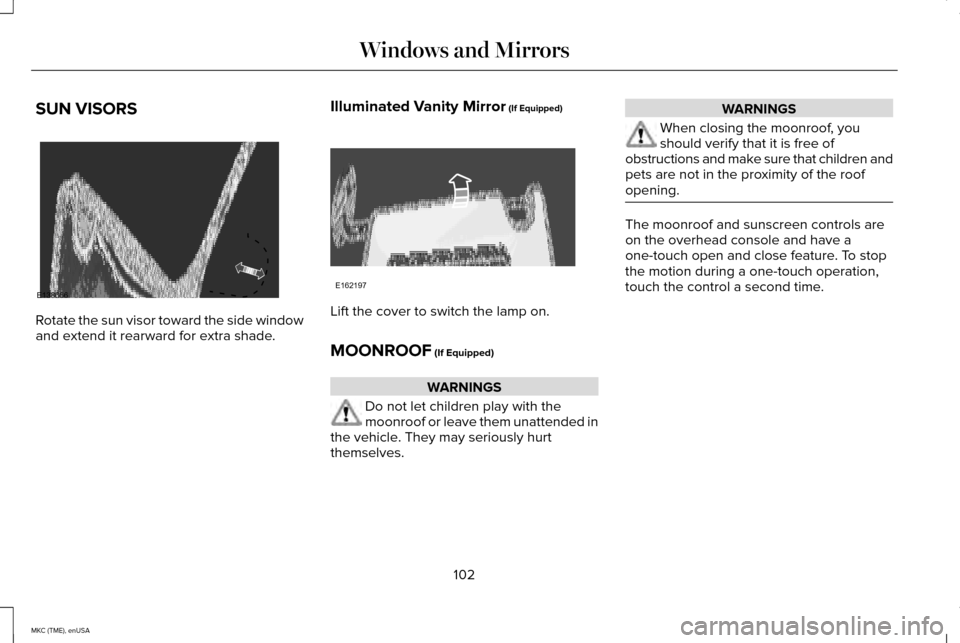 LINCOLN MKC 2015  Owners Manual SUN VISORS
Rotate the sun visor toward the side window
and extend it rearward for extra shade.
Illuminated Vanity Mirror (If Equipped) Lift the cover to switch the lamp on.
MOONROOF
 (If Equipped)
WAR