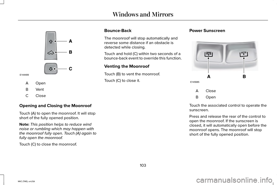 LINCOLN MKC 2015 Owners Manual OpenA
VentB
CloseC
Opening and Closing the Moonroof
Touch (A) to open the moonroof. It will stop
short of the fully opened position.
Note: This position helps to reduce wind
noise or rumbling which ma LINCOLN MKC 2015 Owners Manual OpenA
VentB
CloseC
Opening and Closing the Moonroof
Touch (A) to open the moonroof. It will stop
short of the fully opened position.
Note: This position helps to reduce wind
noise or rumbling which ma